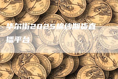 华尔街2025棉纱期货直播平台