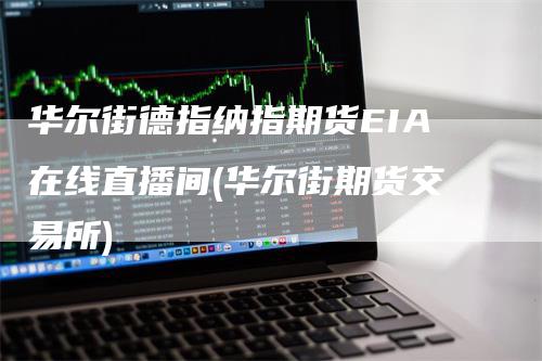 华尔街德指纳指期货EIA在线直播间(华尔街期货交易所)