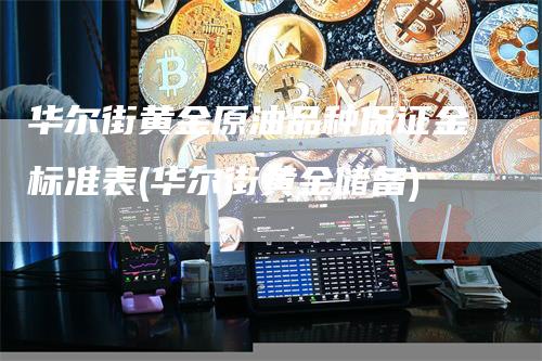 华尔街黄金原油品种保证金标准表(华尔街黄金储备)