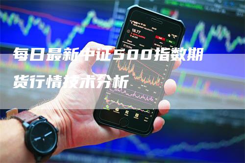 每日最新中证500指数期货行情技术分析