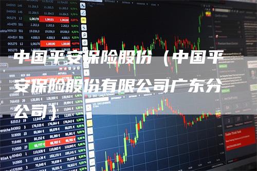 中国平安保险股份（中国平安保险股份有限公司广东分公司）