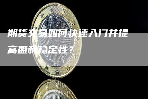 期货交易如何快速入门并提高盈利稳定性？