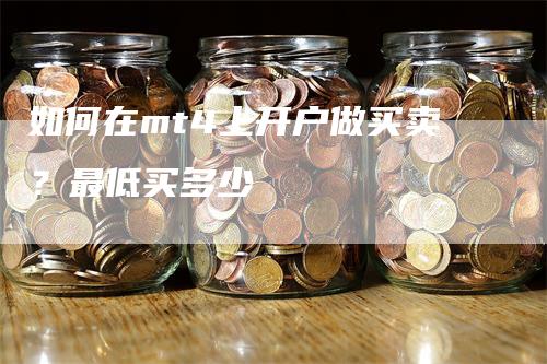 如何在mt4上开户做买卖？最低买多少