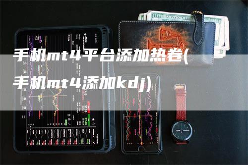 手机mt4平台添加热卷(手机mt4添加kdj)