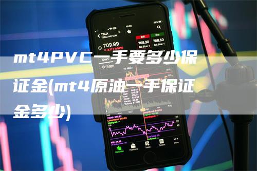 mt4PVC一手要多少保证金(mt4原油一手保证金多少)