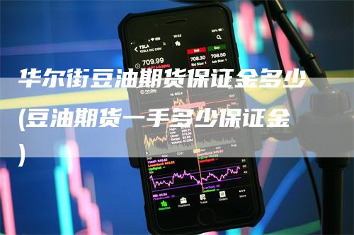 华尔街豆油期货保证金多少(豆油期货一手多少保证金)