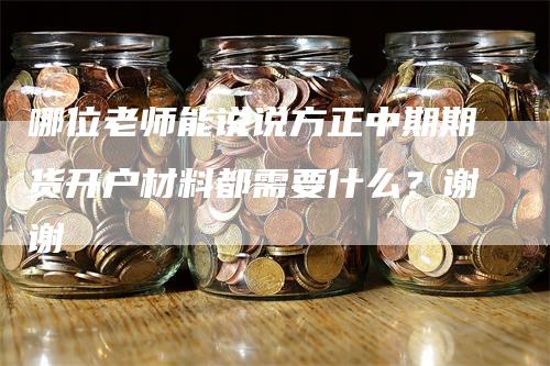 哪位老师能说说方正中期期货开户材料都需要什么？谢谢