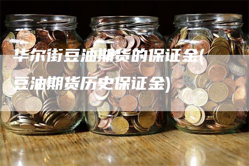 华尔街豆油期货的保证金(豆油期货历史保证金)