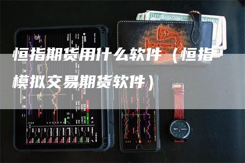 恒指期货用什么软件（恒指模拟交易期货软件）