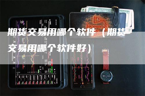 期货交易用哪个软件（期货交易用哪个软件好）