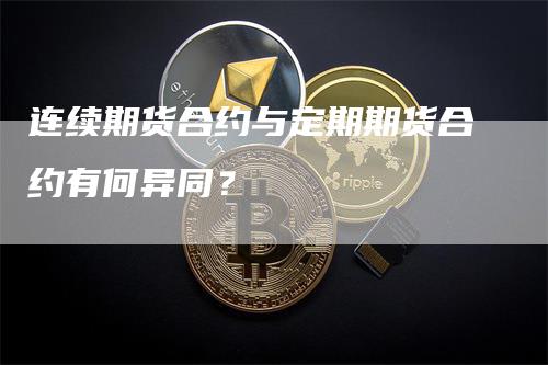 连续期货合约与定期期货合约有何异同？