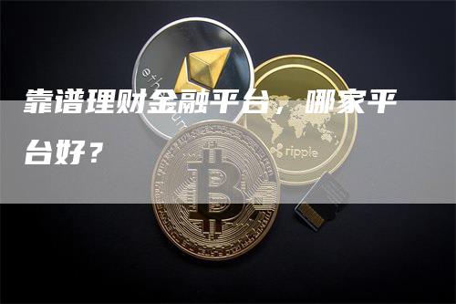 靠谱理财金融平台，哪家平台好？