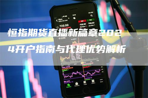 恒指期货直播新篇章2024开户指南与代理优势解析