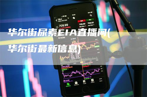 华尔街尿素EIA直播间(华尔街最新信息)