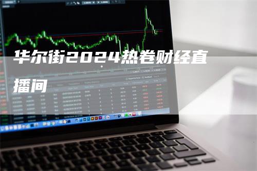 华尔街2024热卷财经直播间